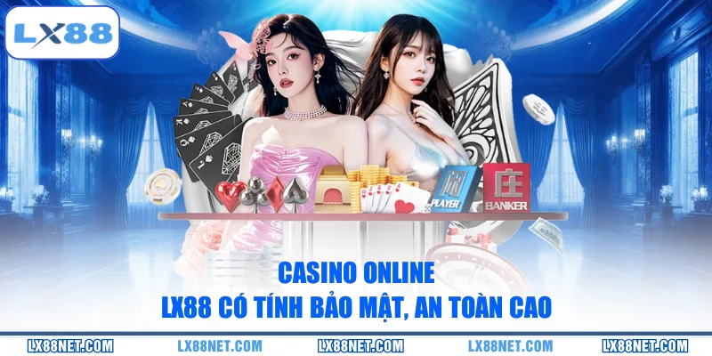 Casino online LX88 có tính bảo mật, an toàn cao