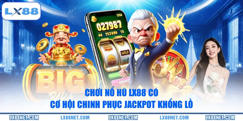 Chơi nổ hũ LX88 có cơ hội chinh phục Jackpot khổng lồ