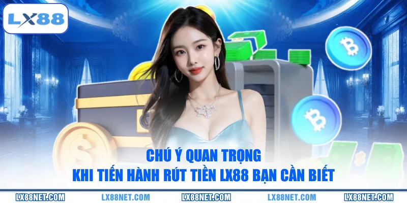 Chú ý quan trọng khi tiến hành rút tiền LX88 bạn cần biết