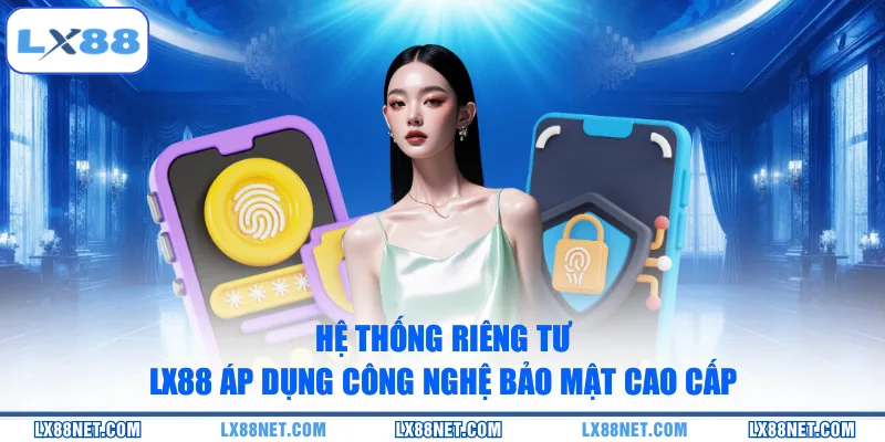 Hệ thống riêng tư LX88 áp dụng công nghệ bảo mật cao cấp