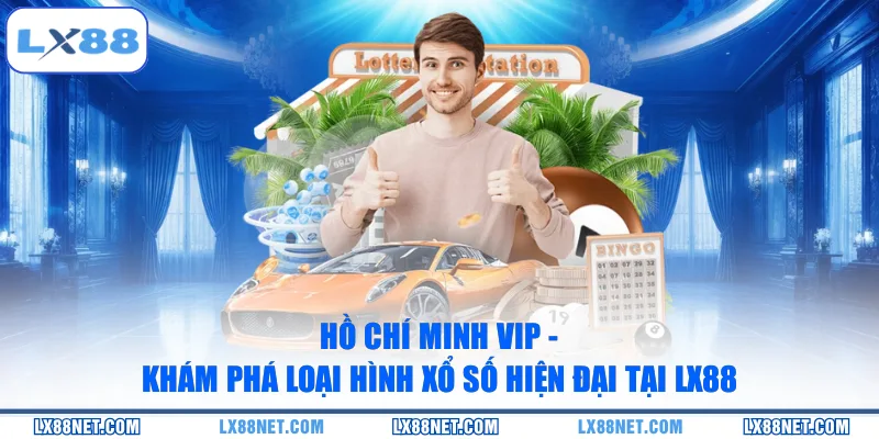 Hồ Chí Minh Vip - Khám Phá Loại Hình Xổ Số Hiện Đại Tại LX88
