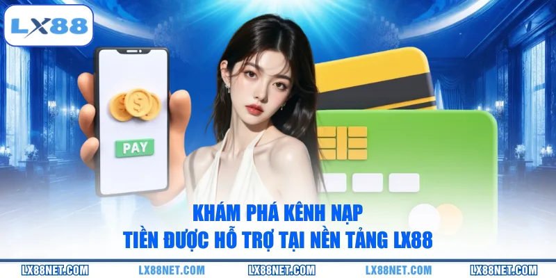 Khám phá kênh nạp tiền được hỗ trợ tại nền tảng LX88