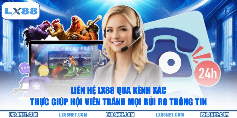 Liên hệ LX88 qua kênh xác thực giúp hội viên tránh mọi rủi ro thông tin