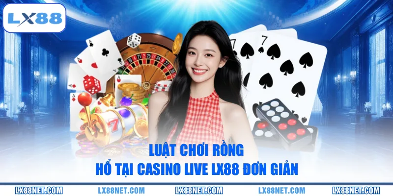 Luật chơi rồng hổ tại casino live LX88 đơn giản