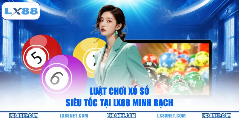 Luật chơi xổ số siêu tốc tại LX88 minh bạch