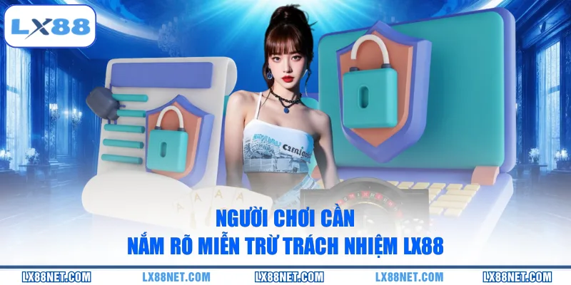 Người chơi cần nắm rõ miễn trừ trách nhiệm LX88