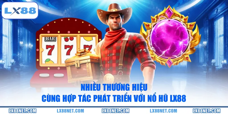 Nhiều thương hiệu cùng hợp tác phát triển với nổ hũ LX88