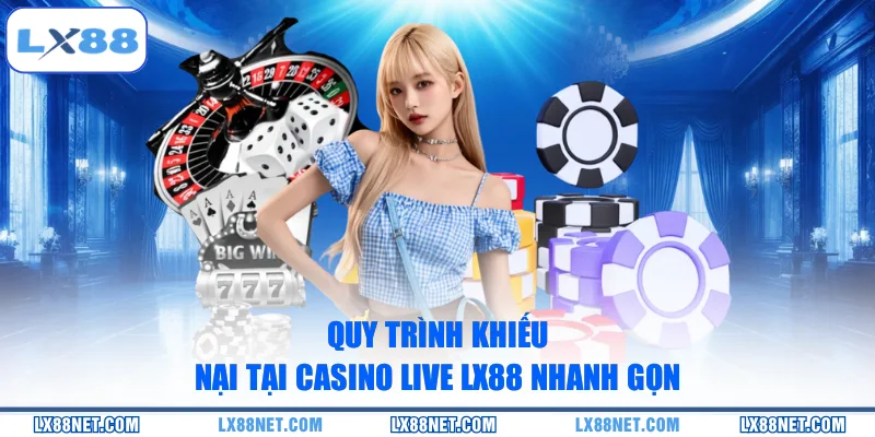Quy trình khiếu nại tại casino live LX88 nhanh gọn
