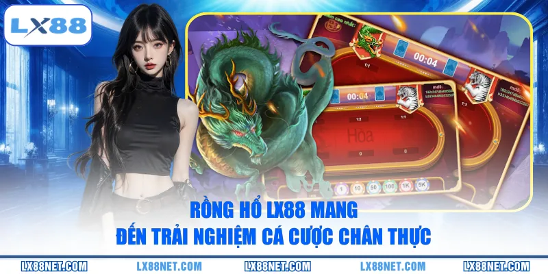 Rồng Hổ LX88 mang đến trải nghiệm cá cược chân thực