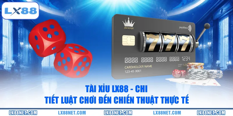 Tài Xỉu LX88 - Chi Tiết Luật Chơi Đến Chiến Thuật Thực Tế