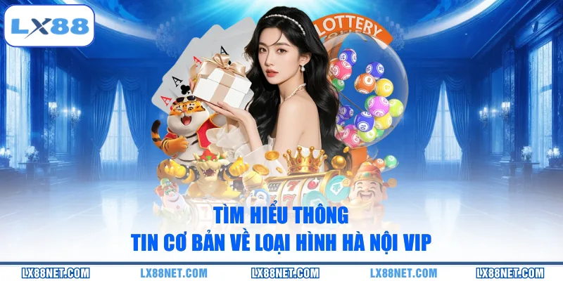 Tìm hiểu thông tin cơ bản về loại hình Hà Nội Vip