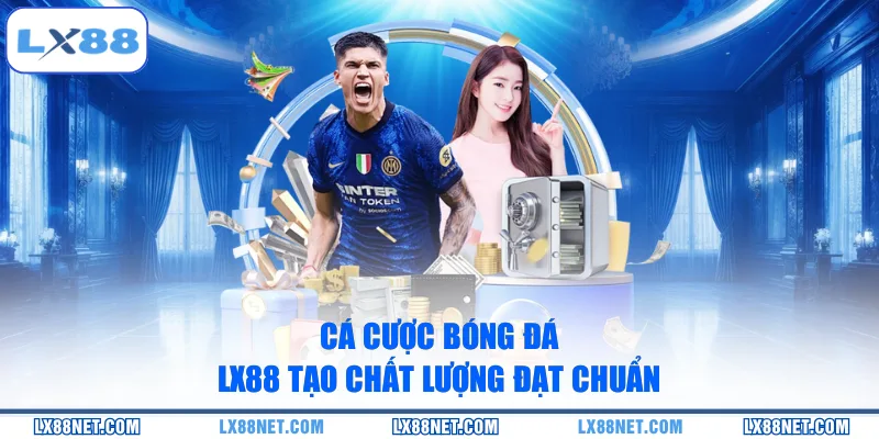Cá cược bóng đá LX88 tạo chất lượng đạt chuẩn