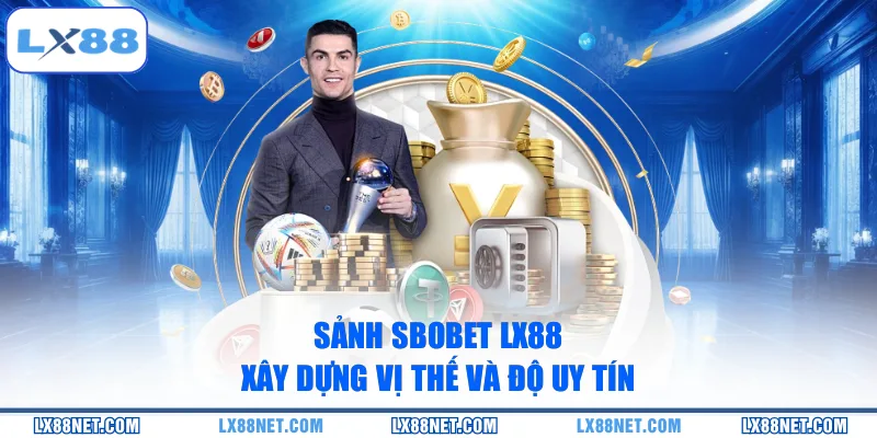 Sảnh Sbobet LX88 xây dựng vị thế và độ uy tín