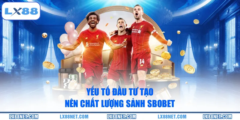 Yếu tố đầu tư tạo nên chất lượng sảnh Sbobet